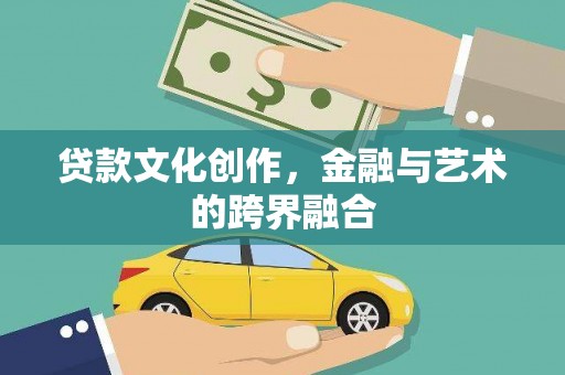 常平贷款文化创作，金融与艺术的跨界融合