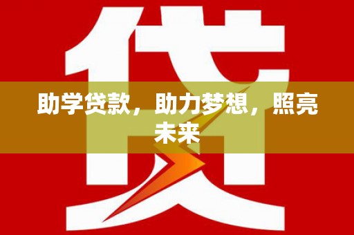 常平助学贷款，助力梦想，照亮未来