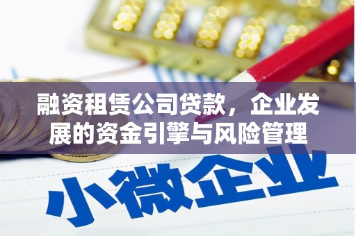常平融资租赁公司贷款，企业发展的资金引擎与风险管理