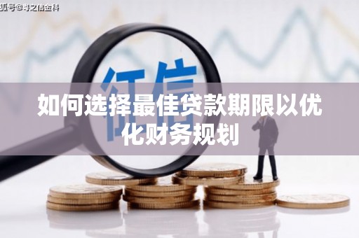 常平如何选择最佳贷款期限以优化财务规划