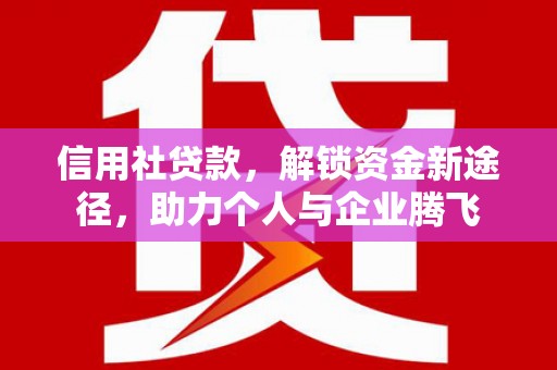 常平信用社贷款，解锁资金新途径，助力个人与企业腾飞