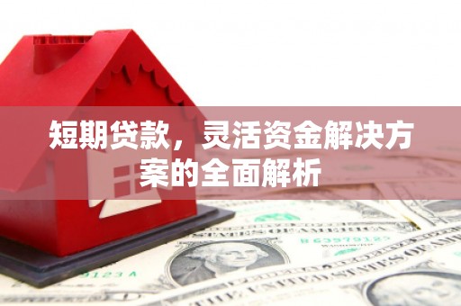 常平短期贷款，灵活资金解决方案的全面解析