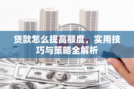 常平贷款怎么提高额度，实用技巧与策略全解析