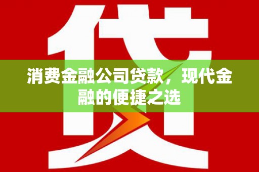 常平消费金融公司贷款，现代金融的便捷之选
