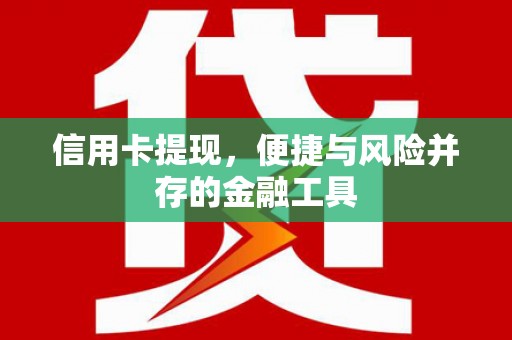 常平信用卡提现，便捷与风险并存的金融工具