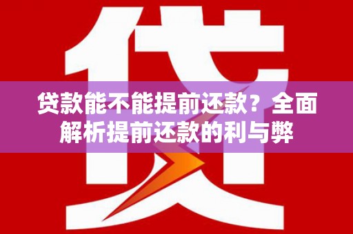 常平贷款能不能提前还款？全面解析提前还款的利与弊