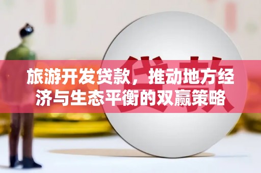 常平旅游开发贷款，推动地方经济与生态平衡的双赢策略