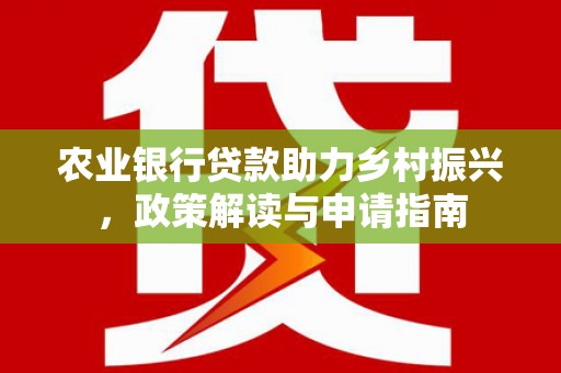 常平农业银行贷款助力乡村振兴，政策解读与申请指南