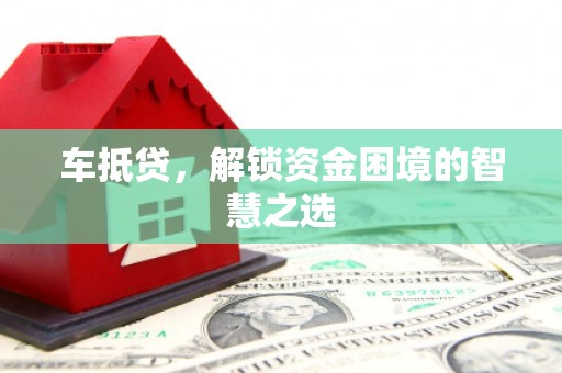 常平车抵贷，解锁资金困境的智慧之选