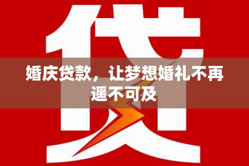 常平婚庆贷款，让梦想婚礼不再遥不可及