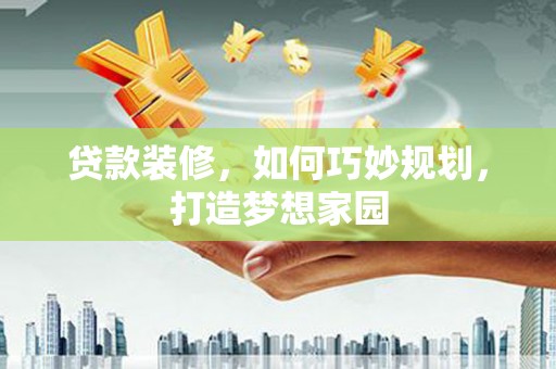 常平贷款装修，如何巧妙规划，打造梦想家园