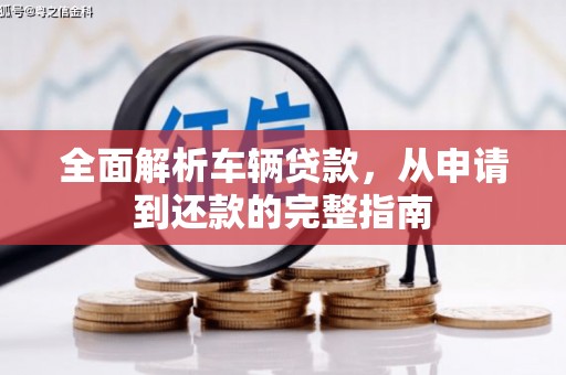 常平全面解析车辆贷款，从申请到还款的完整指南