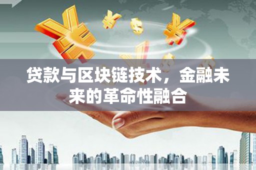 常平贷款与区块链技术，金融未来的革命性融合