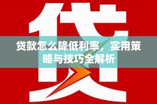 常平贷款怎么降低利率，实用策略与技巧全解析