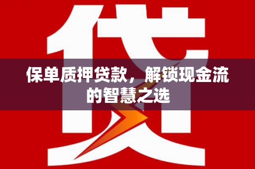 常平保单质押贷款，解锁现金流的智慧之选