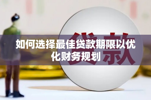 常平如何选择最佳贷款期限以优化财务规划