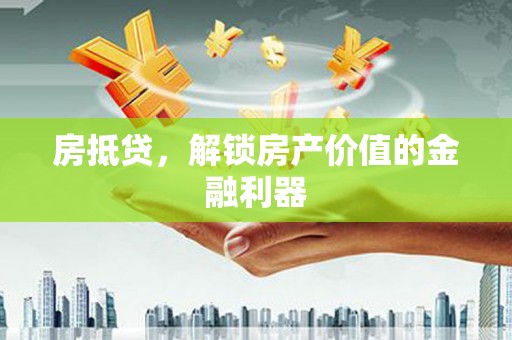 常平房抵贷，解锁房产价值的金融利器