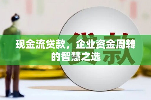 常平现金流贷款，企业资金周转的智慧之选