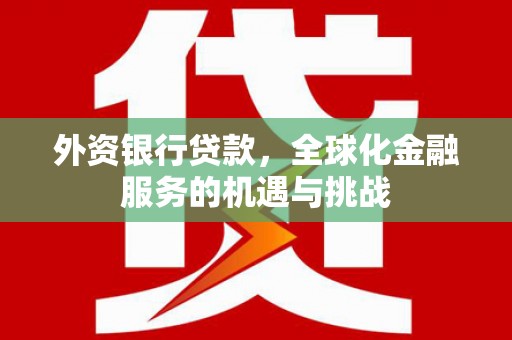 常平外资银行贷款，全球化金融服务的机遇与挑战