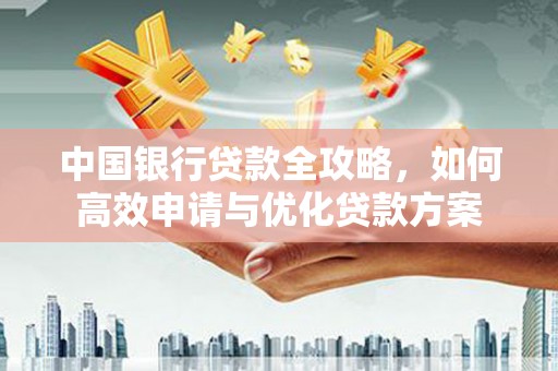 常平中国银行贷款全攻略，如何高效申请与优化贷款方案