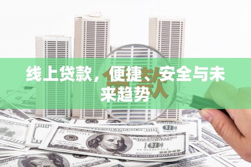 常平线上贷款，便捷、安全与未来趋势